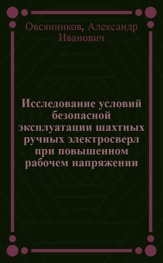 Исследование условий безопасной эксплуатации шахтных ручных электросверл при повышенном рабочем напряжении : Автореф. дис. на соиск. учен. степени канд. техн. наук : (05.281)