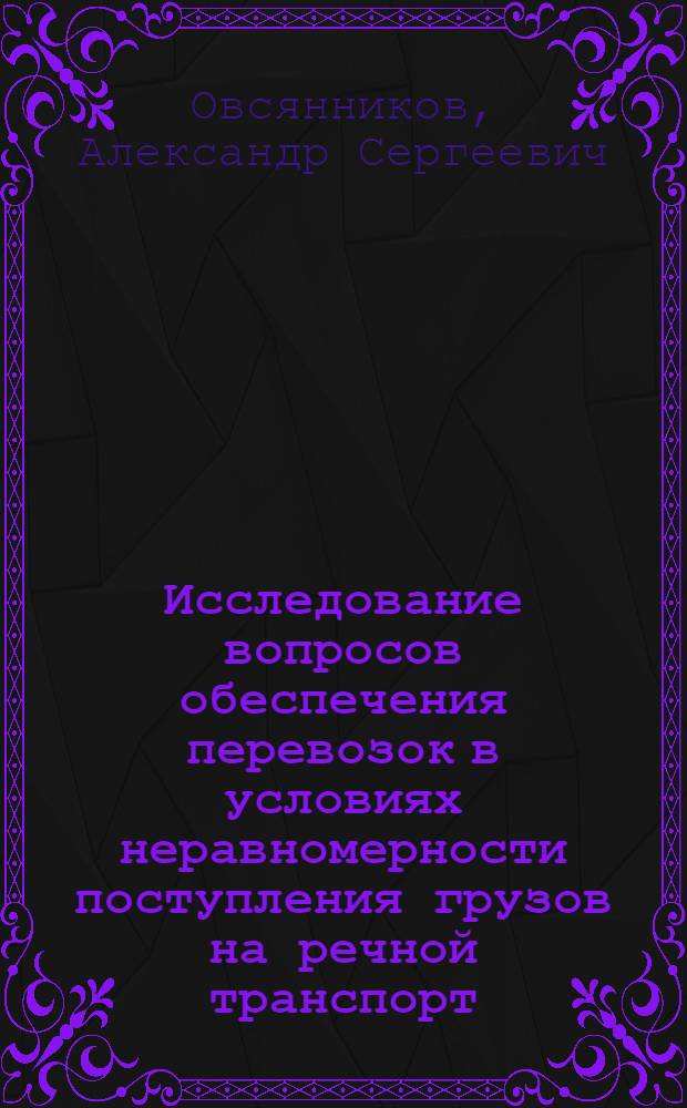 Исследование вопросов обеспечения перевозок в условиях неравномерности поступления грузов на речной транспорт : Автореф. дис. на соискание учен. степени канд. техн. наук : (472)