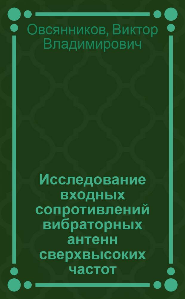 Исследование входных сопротивлений вибраторных антенн сверхвысоких частот : Автореф. дис. на соиск. учен. степени канд. физ.-мат. наук : (01.04.03)
