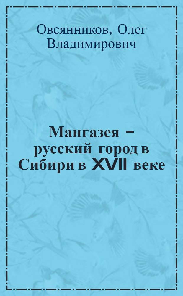 Мангазея - русский город в Сибири в XVII веке : (Ист.-культ. очерк) : Автореф. дис. на соиск. учен. степени канд. ист. наук : (07.00.06)