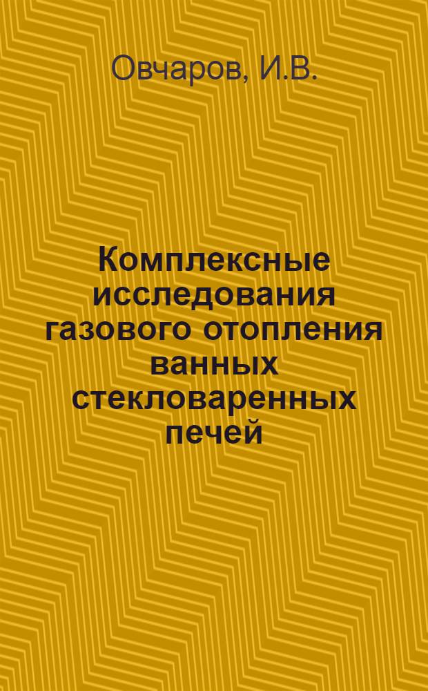 Комплексные исследования газового отопления ванных стекловаренных печей : Автореф. дис. на соиск. учен. степени канд. техн. наук : (482)