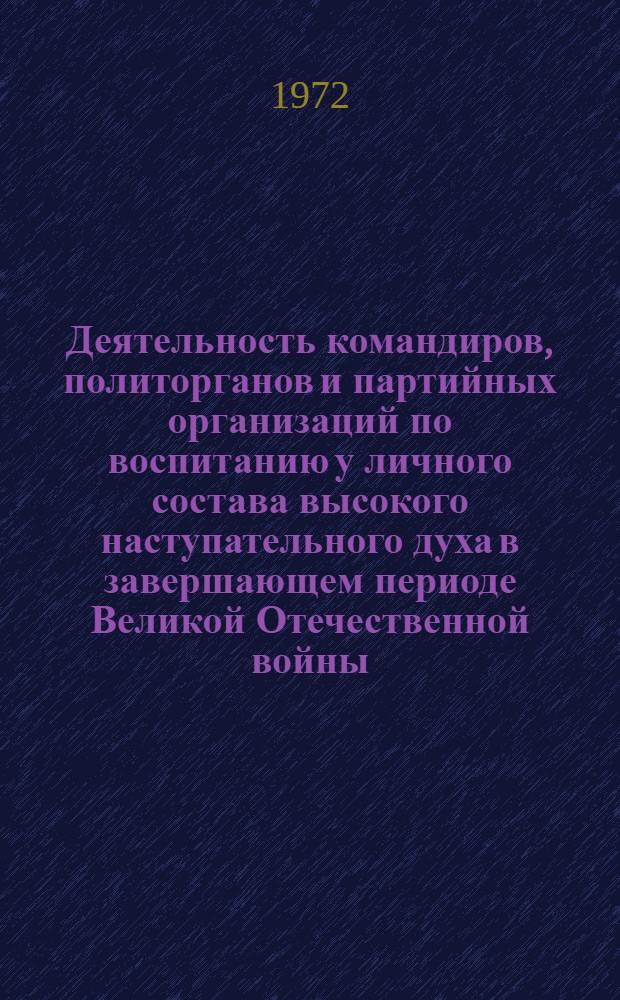 Деятельность командиров, политорганов и партийных организаций по воспитанию у личного состава высокого наступательного духа в завершающем периоде Великой Отечественной войны (по материалам I Украинского и I Белорусского фронтов. Январь-май 1945 г.) : Автореф. дис. на соиск. учен. степени канд. ист. наук