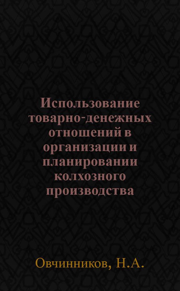 Использование товарно-денежных отношений в организации и планировании колхозного производства : Автореф. дис. на соискание учен. степени канд. экон. наук : (590)