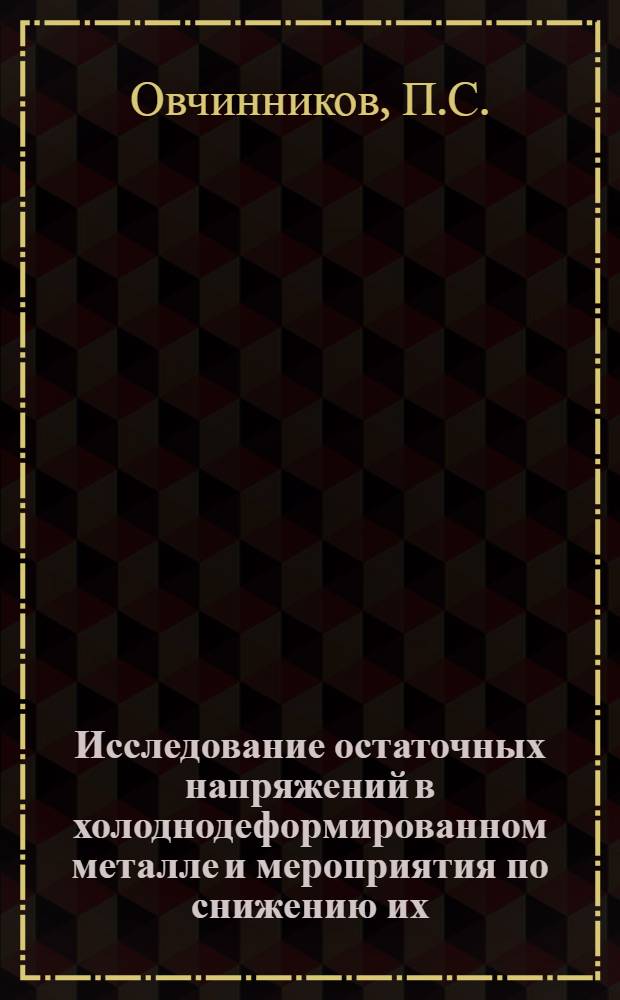 Исследование остаточных напряжений в холоднодеформированном металле и мероприятия по снижению их : Автореферат дис. на соискание учен. степени канд. техн. наук : (324)