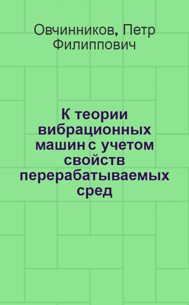 К теории вибрационных машин с учетом свойств перерабатываемых сред : Автореф. дис. на соискание учен. степени д-ра техн. наук : (340)