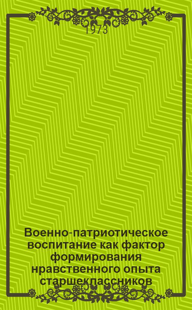 Военно-патриотическое воспитание как фактор формирования нравственного опыта старшеклассников : Автореф. дис. на соиск. учен. степени канд. пед. наук : (13.00.01)