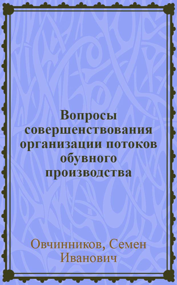 Вопросы совершенствования организации потоков обувного производства : Автореф. дис. на соискание учен. степени д-ра техн. наук : (594)
