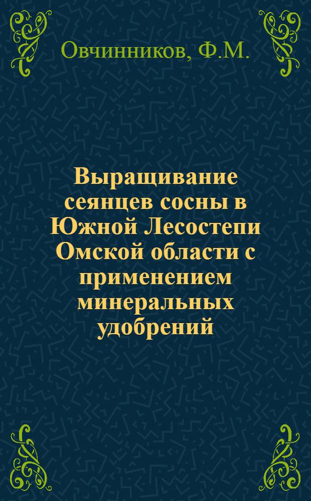 Выращивание сеянцев сосны в Южной Лесостепи Омской области с применением минеральных удобрений : Автореф. дис. на соискание учен. степени канд. с.-х. наук : (564)