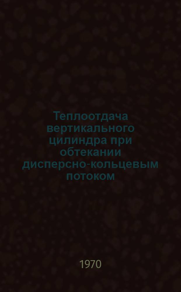 Теплоотдача вертикального цилиндра при обтекании дисперсно-кольцевым потоком : Автореф. дис. на соискание учен. степени канд. техн. наук : (01.053)