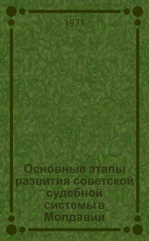 Основные этапы развития советской судебной системы в Молдавии (1924-1950 гг.) : Автореф. дис. на соискание учен. степени канд. юрид. наук : (710)