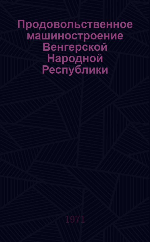Продовольственное машиностроение Венгерской Народной Республики : (Обзор)