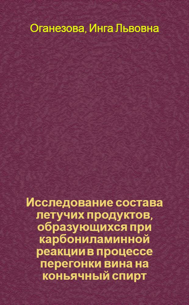 Исследование состава летучих продуктов, образующихся при карбониламинной реакции в процессе перегонки вина на коньячный спирт : Автореф. дис. на соиск. учен. степени канд. техн. наук : (05.366)