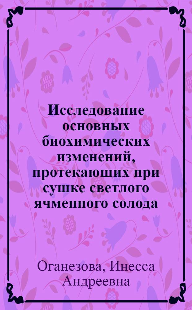 Исследование основных биохимических изменений, протекающих при сушке светлого ячменного солода : Автореф. дис. на соиск. учен. степени канд. техн. наук : (05.18.07)