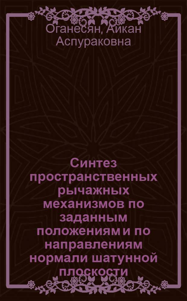 Синтез пространственных рычажных механизмов по заданным положениям и по направлениям нормали шатунной плоскости : Автореф. дис. на соиск. учен. степени канд. техн. наук : (01.02.02)