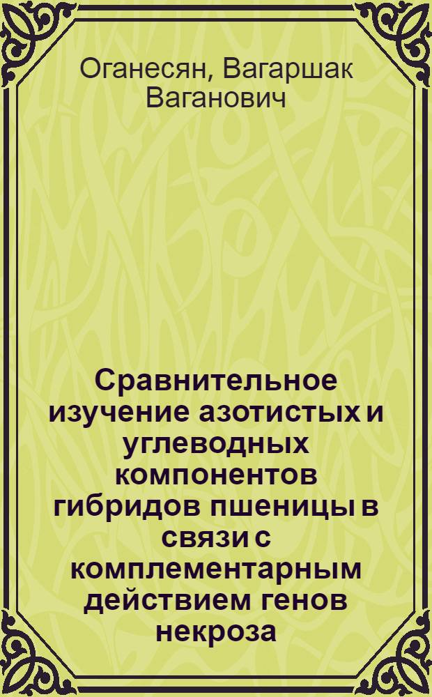 Сравнительное изучение азотистых и углеводных компонентов гибридов пшеницы в связи с комплементарным действием генов некроза : Автореф. дис. на соиск. учен. степени канд. биол. наук : (03.00.04)