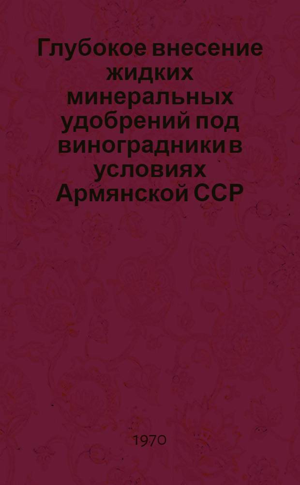 Глубокое внесение жидких минеральных удобрений под виноградники в условиях Армянской ССР : Автореф. дис. на соискание учен. степени канд. техн. наук : (410)