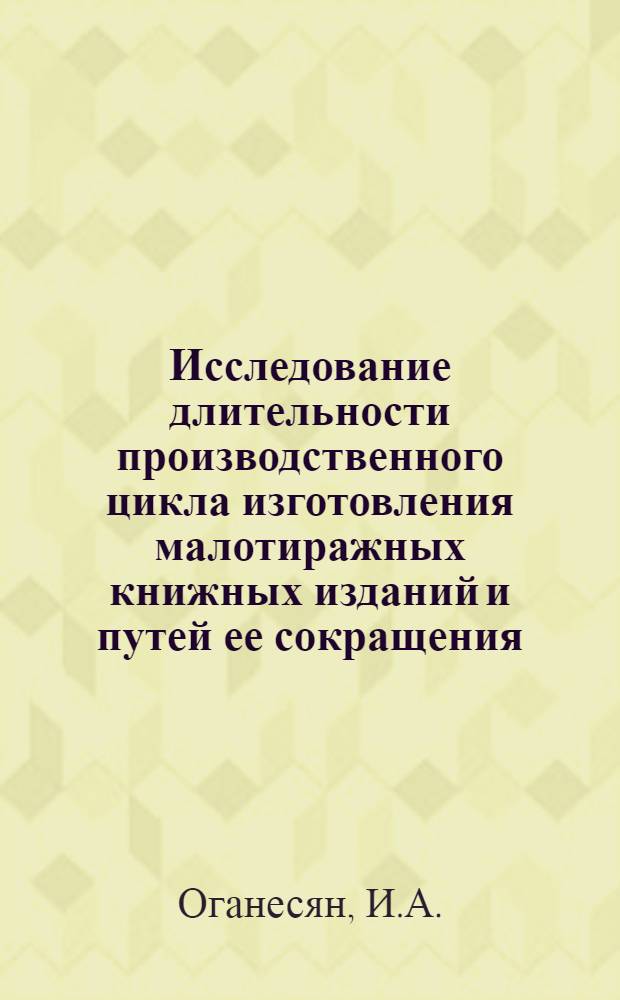 Исследование длительности производственного цикла изготовления малотиражных книжных изданий и путей ее сокращения : Автореф. дис. на соискание учен. степени канд. экон. наук