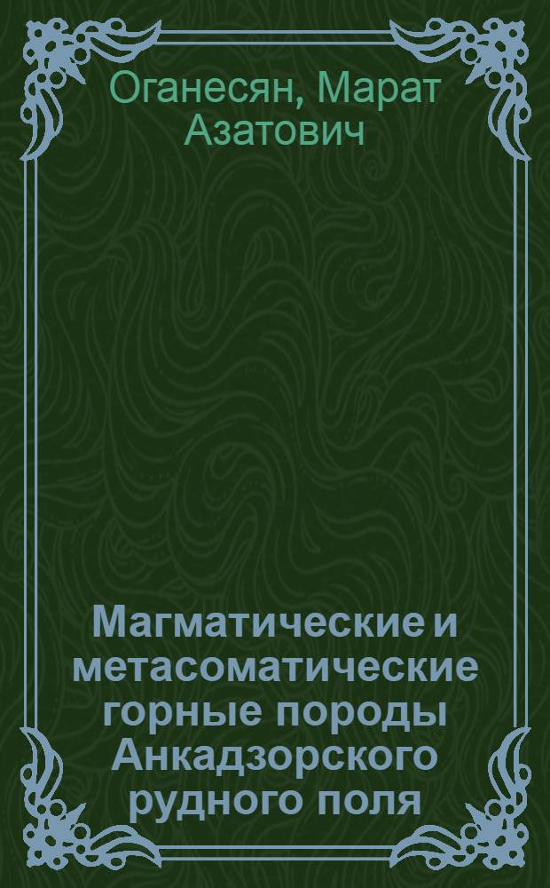Магматические и метасоматические горные породы Анкадзорского рудного поля : (Базум. рудный р-н АрмССР) : Автореф. дис. на соискание учен. степени канд. геол.-минерал. наук : (127)