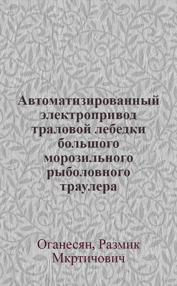 Автоматизированный электропривод траловой лебедки большого морозильного рыболовного траулера : (Разраб. и исследование) : Автореф. дис. на соиск. учен. степени канд. техн. наук : (05.09.03)