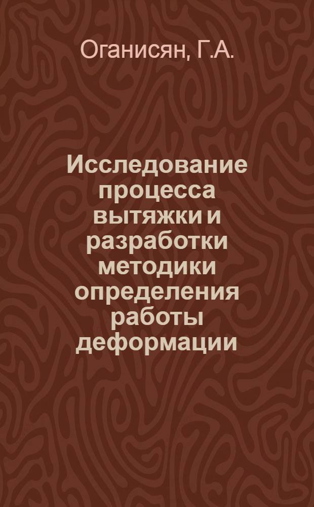 Исследование процесса вытяжки и разработки методики определения работы деформации : Автореф. дис. на соискание учен. степени канд. техн. наук : (165)