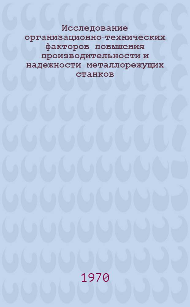 Исследование организационно-технических факторов повышения производительности и надежности металлорежущих станков : Автореф. дис. на соискание учен. степени канд. техн. наук : (594)