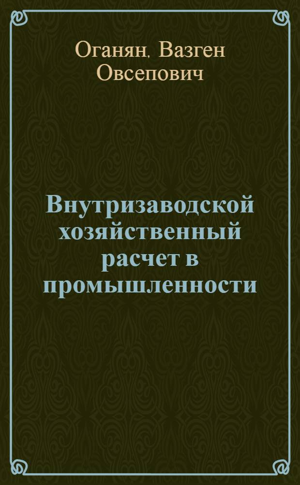 Внутризаводской хозяйственный расчет в промышленности : Автореф. дис. на соиск. учен. степени канд. экон. наук : (08.00.05)