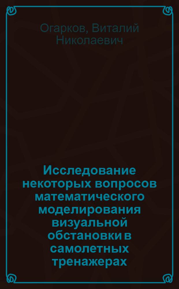Исследование некоторых вопросов математического моделирования визуальной обстановки в самолетных тренажерах : Автореф. дис. на соискание учен. степени канд. техн. наук : (291)