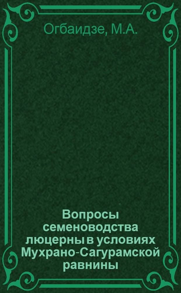 Вопросы семеноводства люцерны в условиях Мухрано-Сагурамской равнины : Автореф. дис. на соиск. учен. степени канд. с.-х. наук : (06.01.05)