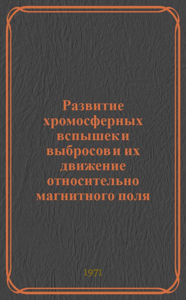 Развитие хромосферных вспышек и выбросов и их движение относительно магнитного поля : Автореф. дис. на соискание учен. степени канд. физ.-мат. наук : (031)