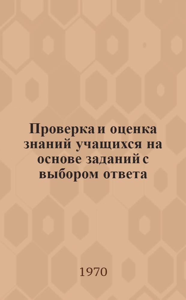 Проверка и оценка знаний учащихся на основе заданий с выбором ответа : Автореф. дис. на соискание учен. степени канд. пед. наук : (13.730)