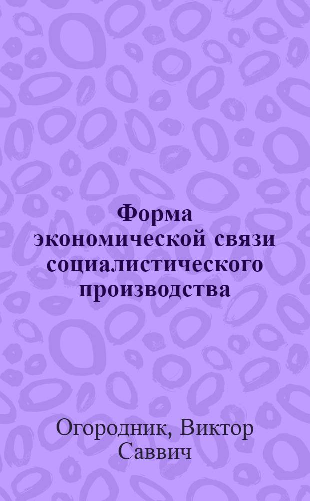 Форма экономической связи социалистического производства : Автореф. дис. на соиск. учен. степени канд. экон. наук : (08.00.01)