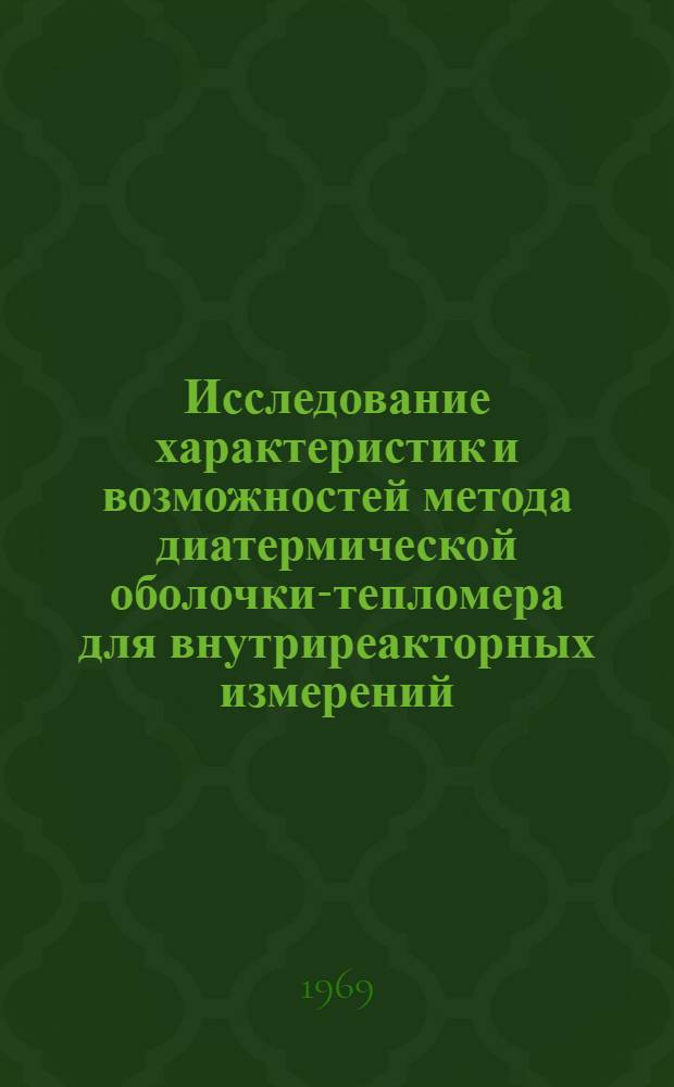 Исследование характеристик и возможностей метода диатермической оболочки-тепломера для внутриреакторных измерений : Автореф. дис. на соискание учен. степени канд. техн. наук : (260)