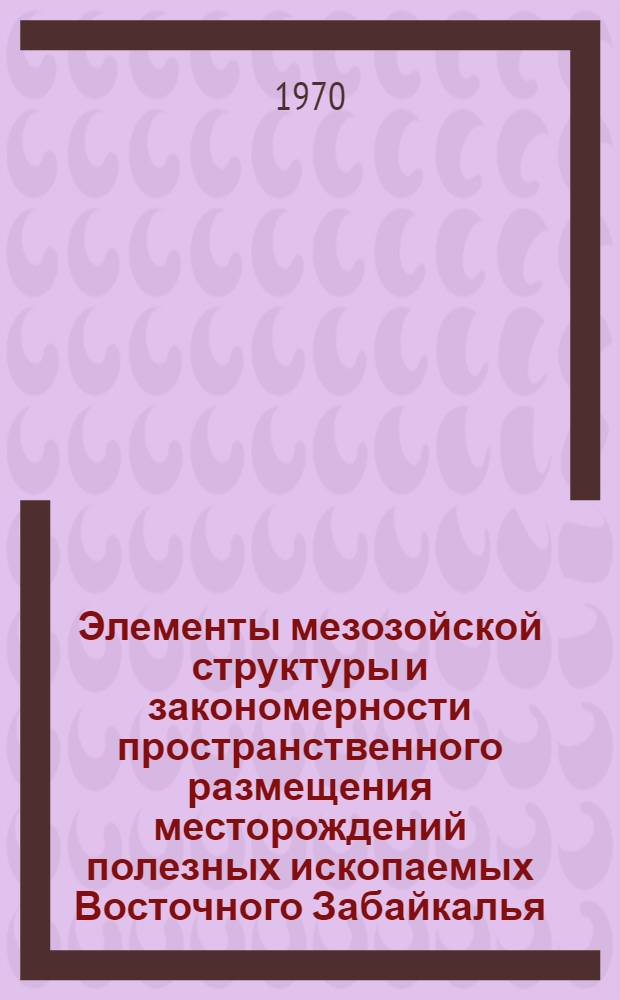 Элементы мезозойской структуры и закономерности пространственного размещения месторождений полезных ископаемых Восточного Забайкалья : (По геофиз. данным) : Автореф. дис. на соискание учен. степени канд. геол.-минерал. наук : (131)