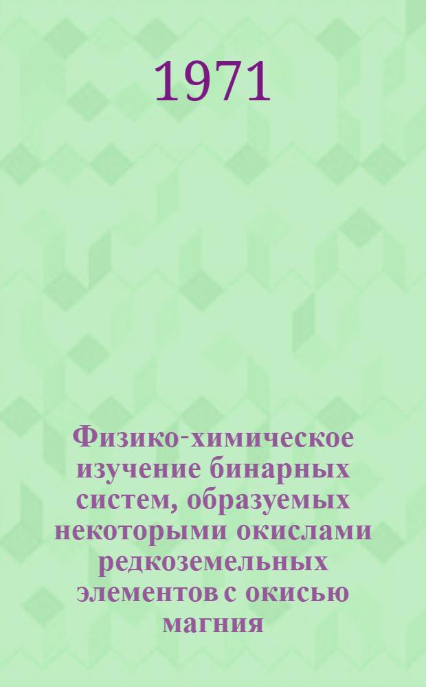 Физико-химическое изучение бинарных систем, образуемых некоторыми окислами редкоземельных элементов с окисью магния : Автореф. дис. на соискание учен. степени канд. хим. наук : (073)