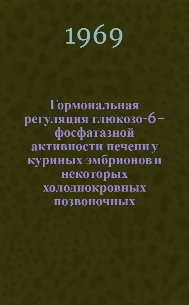 Гормональная регуляция глюкозо-6-фосфатазной активности печени у куриных эмбрионов и некоторых холоднокровных позвоночных : Автореф. дис. на соискание учен. степени канд. биол. наук
