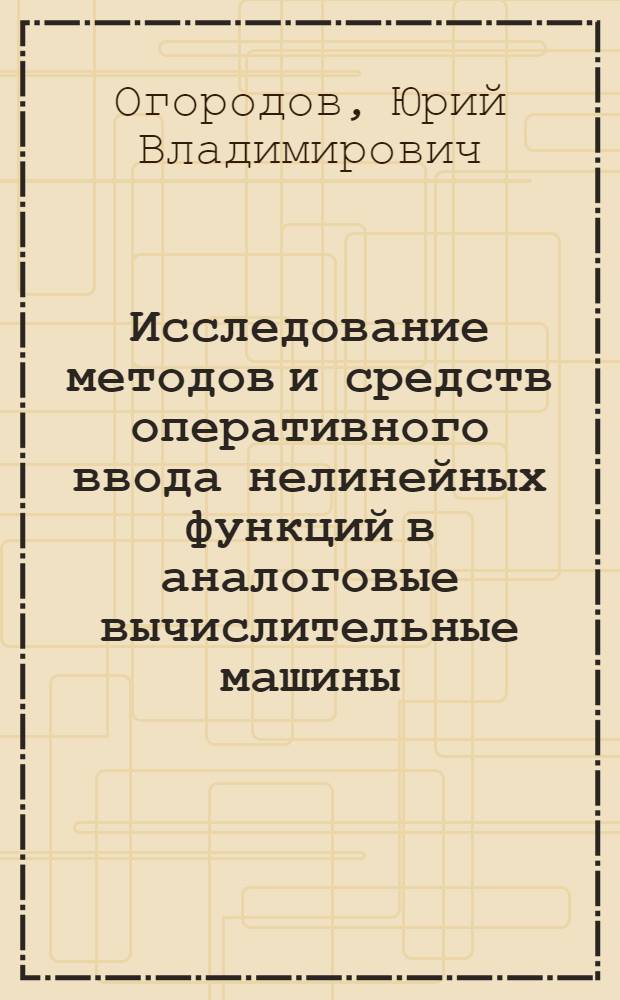 Исследование методов и средств оперативного ввода нелинейных функций в аналоговые вычислительные машины : Автореф. дис. на соискание учен. степени канд. техн. наук : (252)
