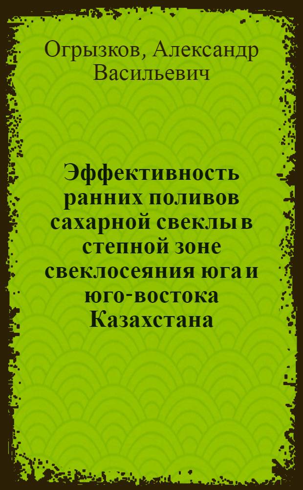 Эффективность ранних поливов сахарной свеклы в степной зоне свеклосеяния юга и юго-востока Казахстана : (На примере Джамбул. обл.) : Автореф. дис. на соиск. учен. степени канд. с.-х. наук : (06.01.02)