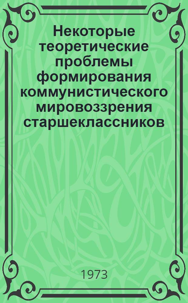 Некоторые теоретические проблемы формирования коммунистического мировоззрения старшеклассников : Тезисы докл. : Для обсуждения