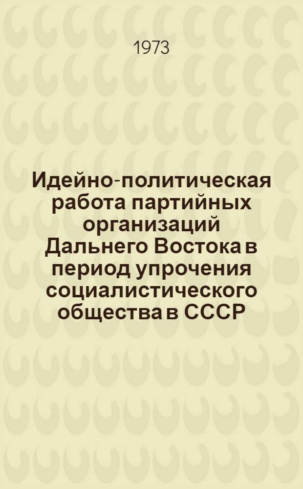 Идейно-политическая работа партийных организаций Дальнего Востока в период упрочения социалистического общества в СССР. 1938 - июнь 1941 гг. : (На материалах Примор. и Хабар. краев) : Автореф. дис. на соиск. учен. степени канд. ист. наук : (07.00.01)