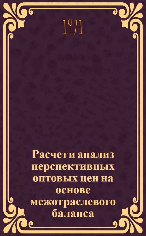 Расчет и анализ перспективных оптовых цен на основе межотраслевого баланса : (Вопросы методологии) : Автореф. дис. на соискание учен. степени канд. экон. наук : (594)
