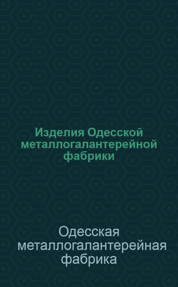 Изделия Одесской металлогалантерейной фабрики : Каталог