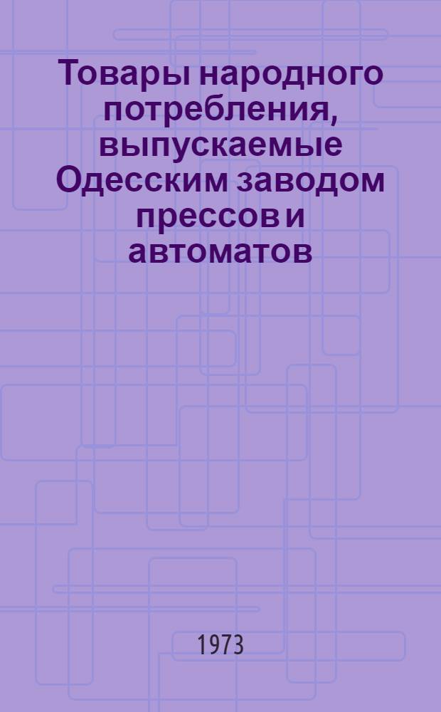 Товары народного потребления, выпускаемые Одесским заводом прессов и автоматов : Каталог