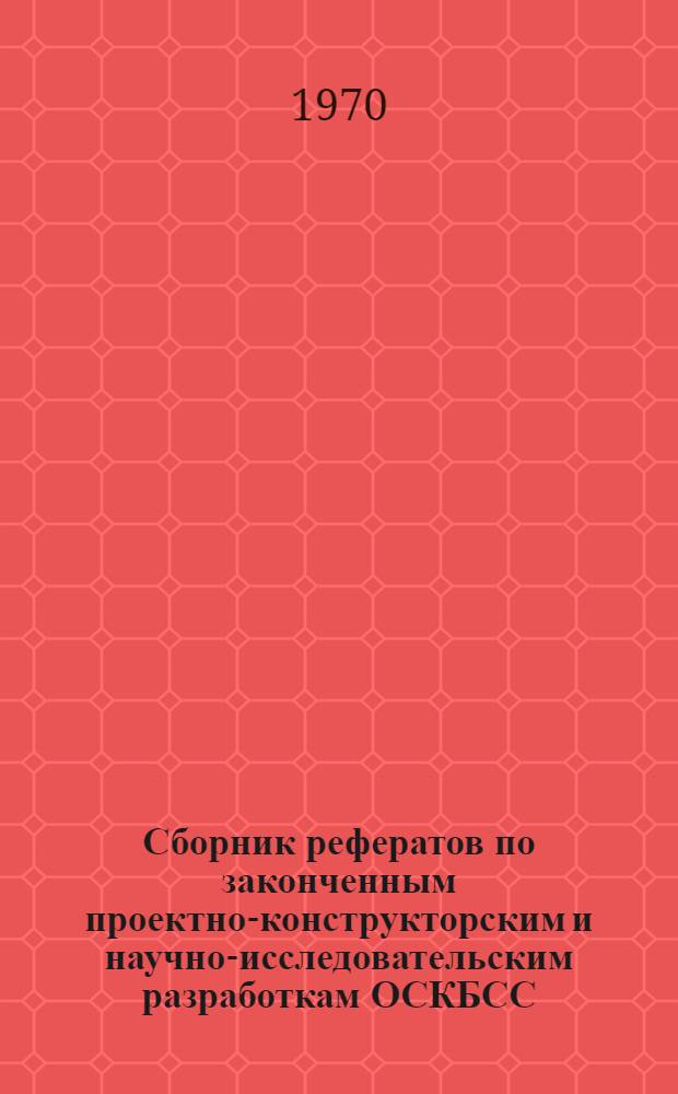 Сборник рефератов по законченным проектно-конструкторским и научно-исследовательским разработкам ОСКБСС