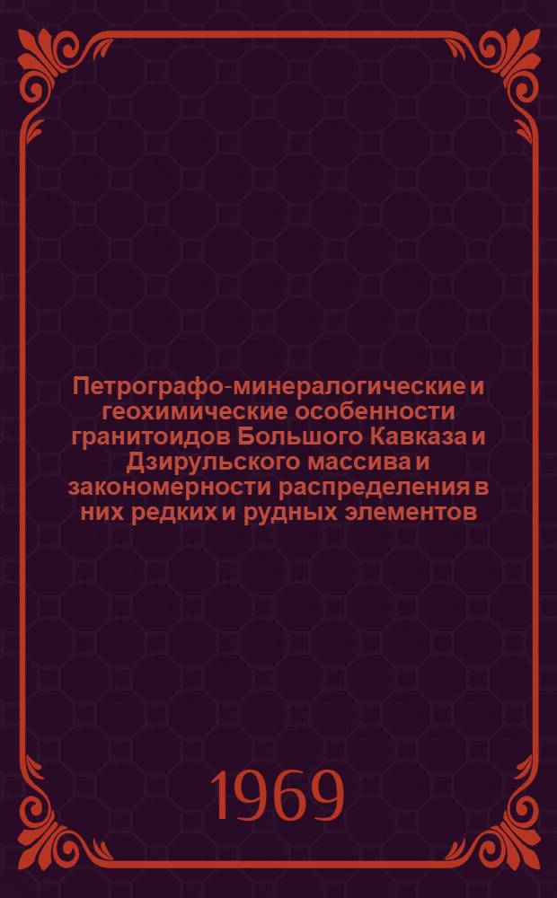 Петрографо-минералогические и геохимические особенности гранитоидов Большого Кавказа и Дзирульского массива и закономерности распределения в них редких и рудных элементов : Автореф. дис. на соискание учен. степени д-ра геол.-минерал. наук : (127)