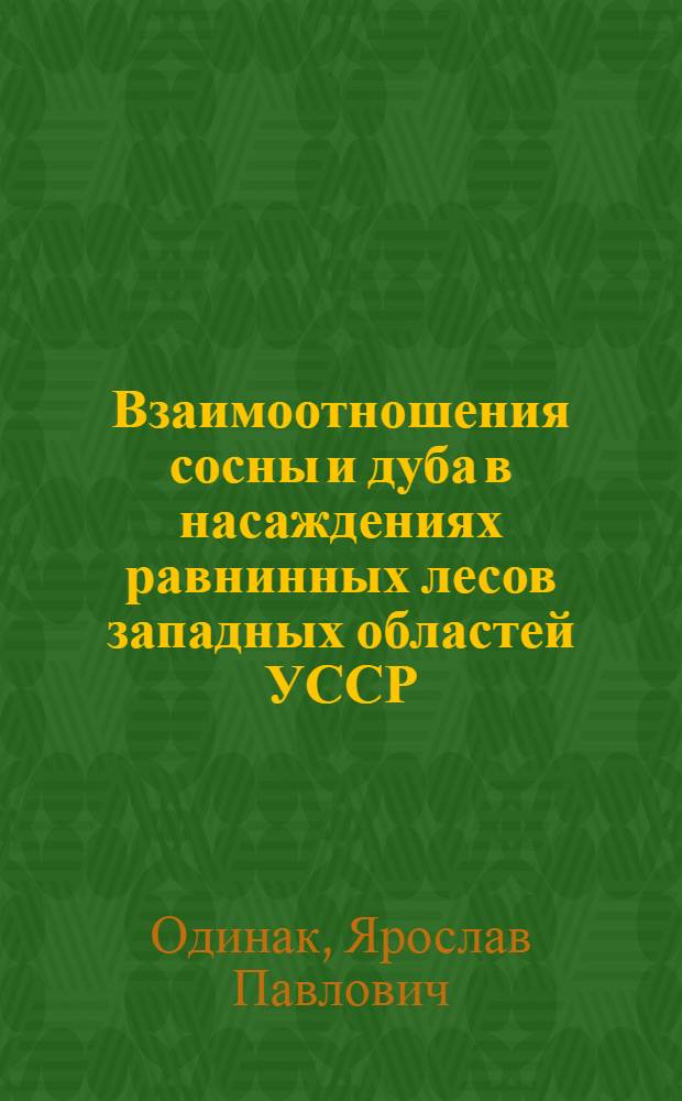 Взаимоотношения сосны и дуба в насаждениях равнинных лесов западных областей УССР : Автореф. дис. на соискание учен. степени канд. с.-х. наук : (562)
