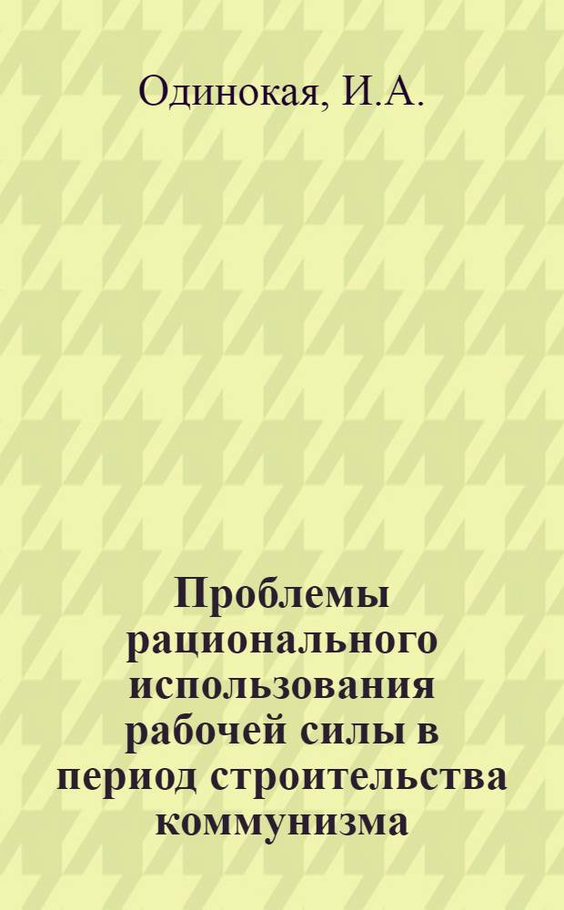 Проблемы рационального использования рабочей силы в период строительства коммунизма : Автореф. дис. на соискание учен. степени канд. экон. наук : (590)