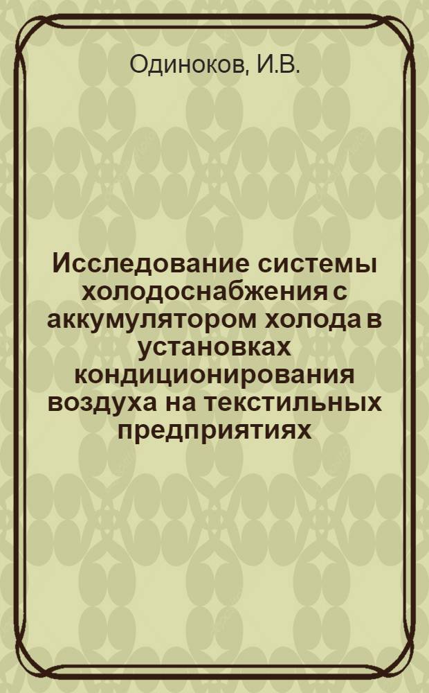 Исследование системы холодоснабжения с аккумулятором холода в установках кондиционирования воздуха на текстильных предприятиях : Автореф. дис. на соискание учен. степени канд. техн. наук : (482)