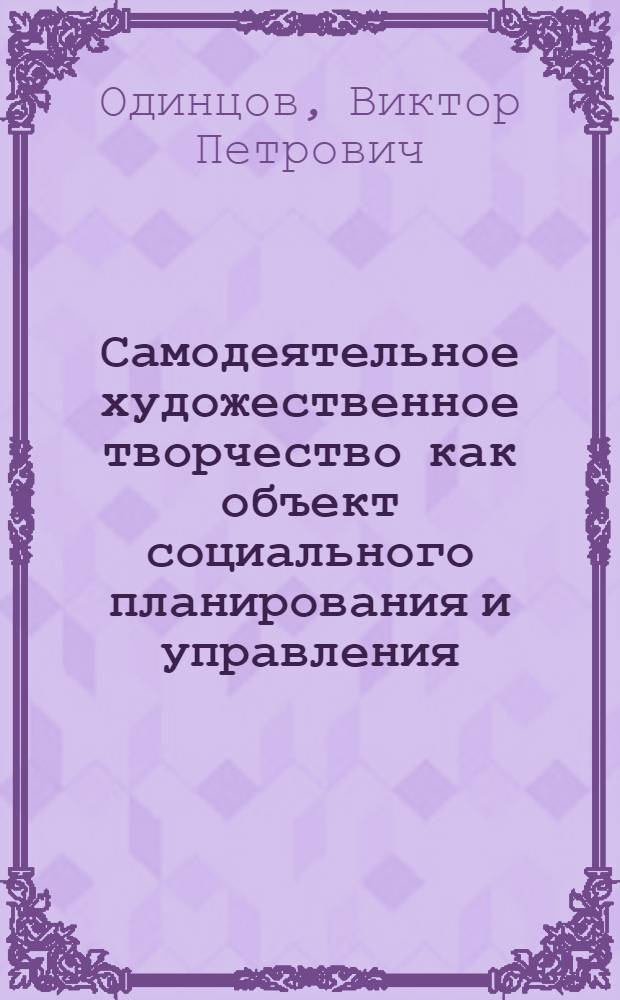 Самодеятельное художественное творчество как объект социального планирования и управления : Автореф. дис. на соиск. учен. степени канд. филос. наук : (09.00.09)