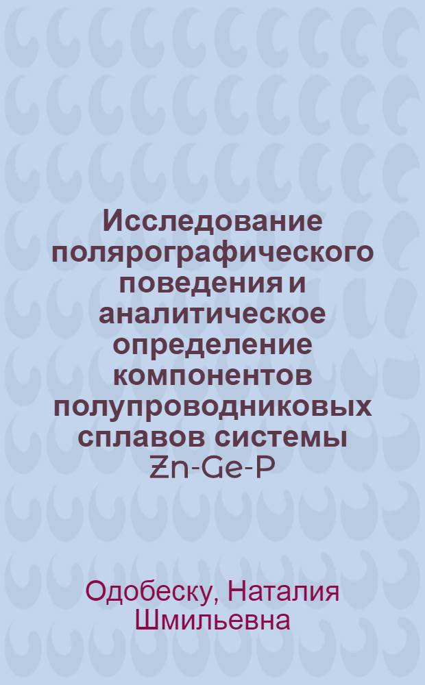 Исследование полярографического поведения и аналитическое определение компонентов полупроводниковых сплавов системы Zn-Ge-P : Автореф. дис. на соиск. учен. степени канд. хим. наук : (02.00.02)