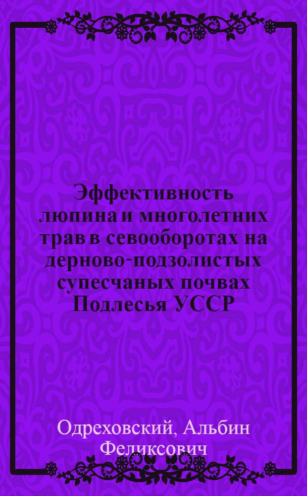 Эффективность люпина и многолетних трав в севооборотах на дерново-подзолистых супесчаных почвах Подлесья УССР : Автореф. дис. на соиск. учен. степени канд. с.-х. наук : (06.01.01)